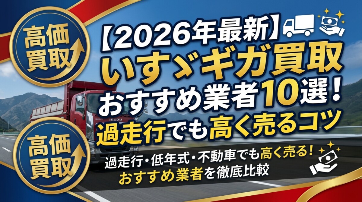 【2026年最新】いすゞギガ買取おすすめ業者10選!過走行でも高く売るコツ