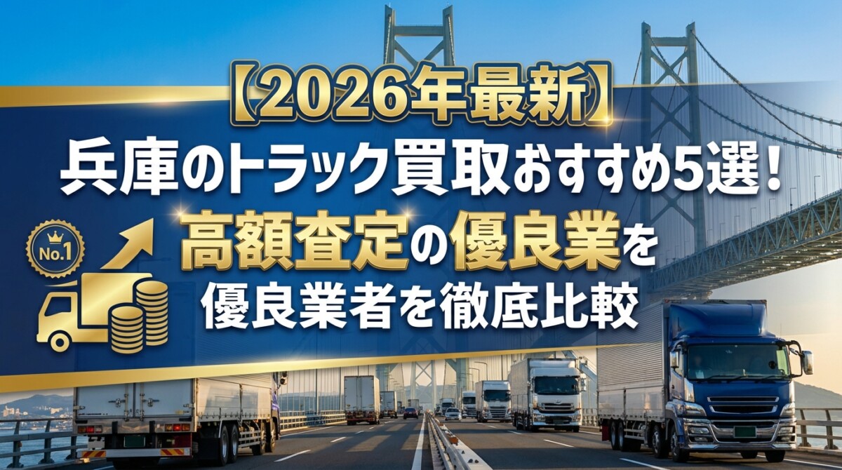 【2026年最新】兵庫のトラック買取おすすめ5選!高額査定の優良業者を徹底比較