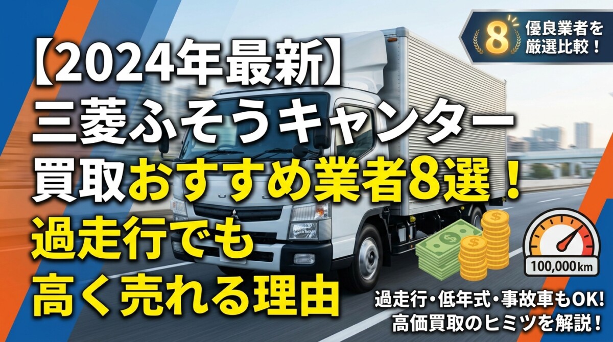 【2024年最新】三菱ふそうキャンター買取おすすめ業者8選!過走行でも高く売れる理由