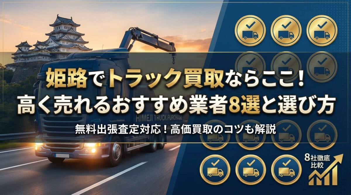 姫路でトラック買取ならここ!高く売れるおすすめ業者8選と選び方